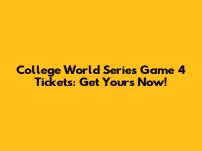 College World Series Game 4 Tickets: Get Yours Now!