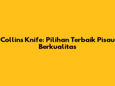 Collins Knife: Pilihan Terbaik Pisau Berkualitas