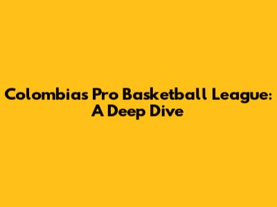 Colombia's Pro Basketball League: A Deep Dive