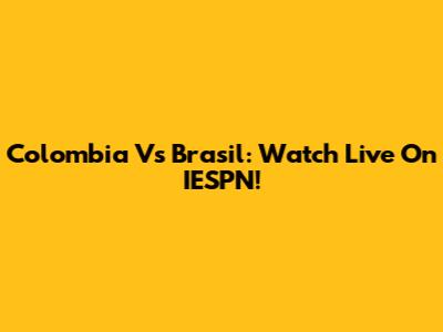 Colombia Vs Brasil: Watch Live On IESPN!