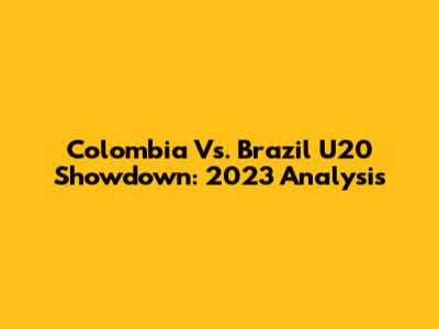 Colombia Vs. Brazil U20 Showdown: 2023 Analysis