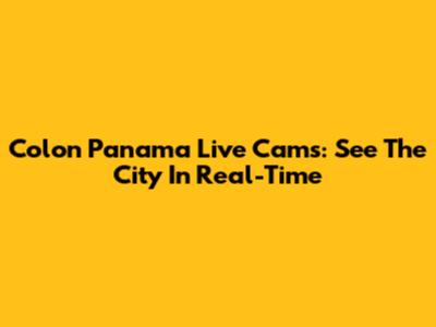 Colon Panama Live Cams: See The City In Real-Time