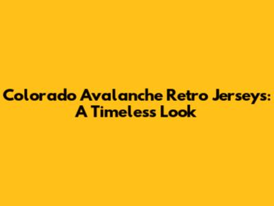 Colorado Avalanche Retro Jerseys: A Timeless Look