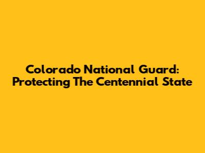 Colorado National Guard: Protecting The Centennial State