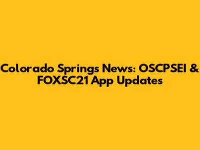 Colorado Springs News: OSCPSEI & FOXSC21 App Updates