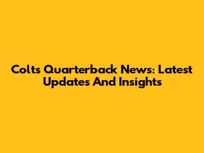Colts Quarterback News: Latest Updates And Insights