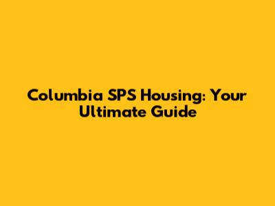 Columbia SPS Housing: Your Ultimate Guide