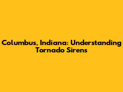 Columbus, Indiana: Understanding Tornado Sirens