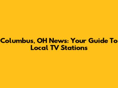 Columbus, OH News: Your Guide To Local TV Stations