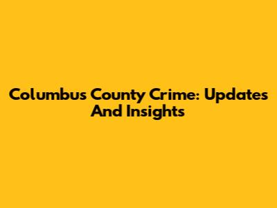 Columbus County Crime: Updates And Insights