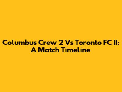 Columbus Crew 2 Vs Toronto FC II: A Match Timeline