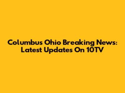 Columbus Ohio Breaking News: Latest Updates On 10TV