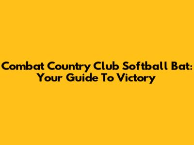 Combat Country Club Softball Bat: Your Guide To Victory