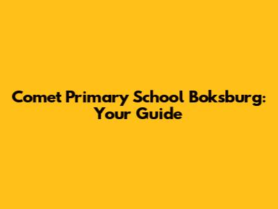 Comet Primary School Boksburg: Your Guide