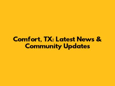Comfort, TX: Latest News & Community Updates