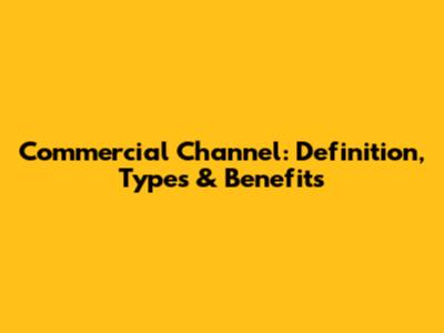 Commercial Channel: Definition, Types & Benefits