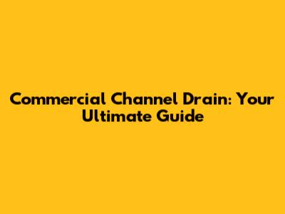 Commercial Channel Drain: Your Ultimate Guide