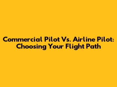 Commercial Pilot Vs. Airline Pilot: Choosing Your Flight Path