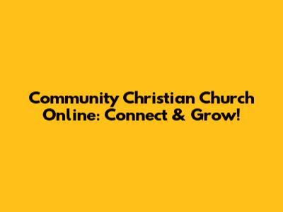 Community Christian Church Online: Connect & Grow!