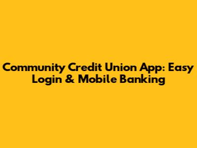 Community Credit Union App: Easy Login & Mobile Banking