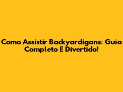 Como Assistir Backyardigans: Guia Completo E Divertido!