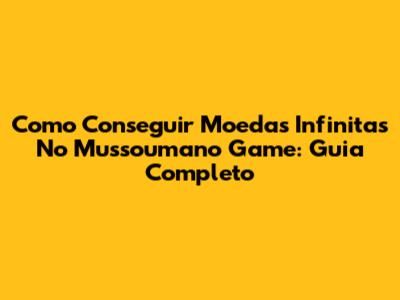 Como Conseguir Moedas Infinitas No Mussoumano Game: Guia Completo