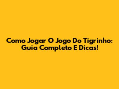 Como Jogar O Jogo Do Tigrinho: Guia Completo E Dicas!