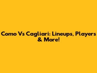Como Vs Cagliari: Lineups, Players & More!