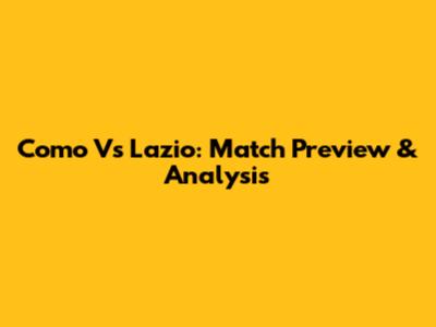 Como Vs Lazio: Match Preview & Analysis