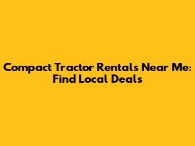 Compact Tractor Rentals Near Me: Find Local Deals