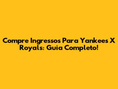 Compre Ingressos Para Yankees X Royals: Guia Completo!