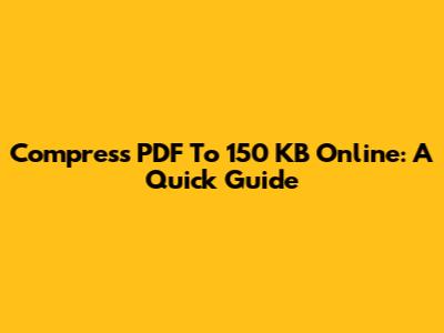 Compress PDF To 150 KB Online: A Quick Guide
