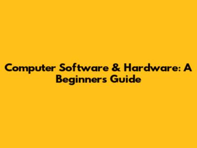 Computer Software & Hardware: A Beginner's Guide