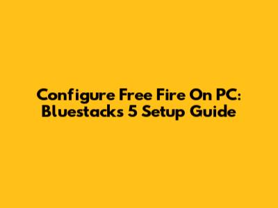 Configure Free Fire On PC: Bluestacks 5 Setup Guide