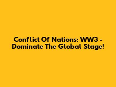 Conflict Of Nations: WW3 - Dominate The Global Stage!