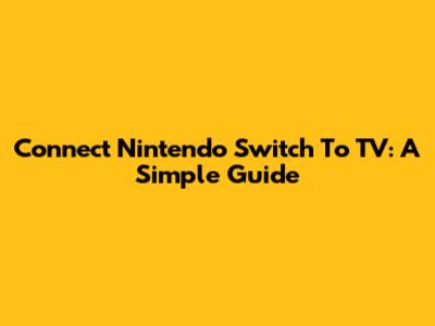 Connect Nintendo Switch To TV: A Simple Guide