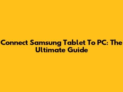 Connect Samsung Tablet To PC: The Ultimate Guide