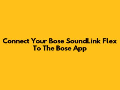 Connect Your Bose SoundLink Flex To The Bose App