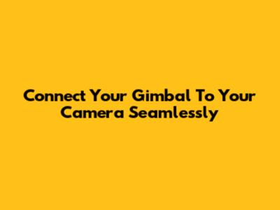 Connect Your Gimbal To Your Camera Seamlessly