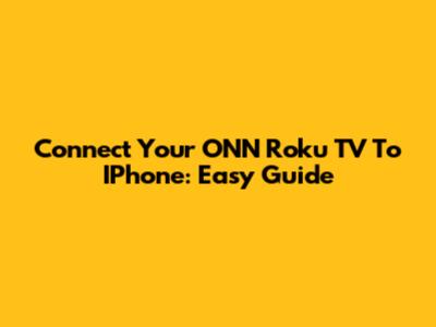 Connect Your ONN Roku TV To IPhone: Easy Guide