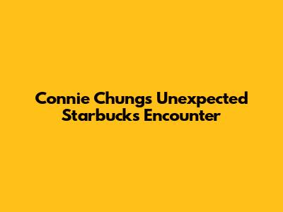 Connie Chung's Unexpected Starbucks Encounter