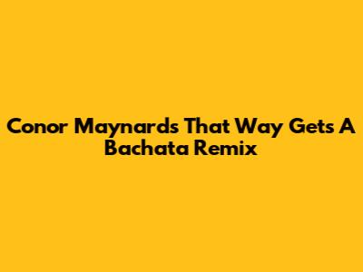Conor Maynard's 'That Way' Gets A Bachata Remix