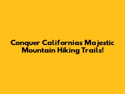 Conquer California's Majestic Mountain Hiking Trails!