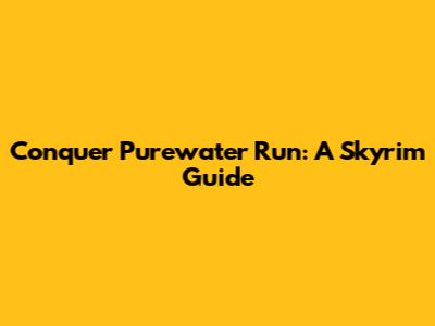 Conquer Purewater Run: A Skyrim Guide