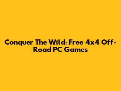 Conquer The Wild: Free 4x4 Off-Road PC Games