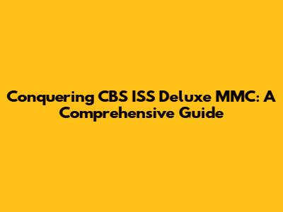 Conquering CBS ISS Deluxe MMC: A Comprehensive Guide