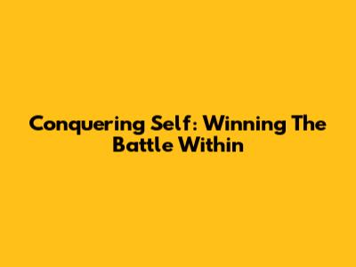Conquering Self: Winning The Battle Within