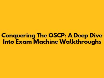 Conquering The OSCP: A Deep Dive Into Exam Machine Walkthroughs