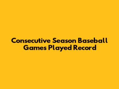 Consecutive Season Baseball Games Played Record