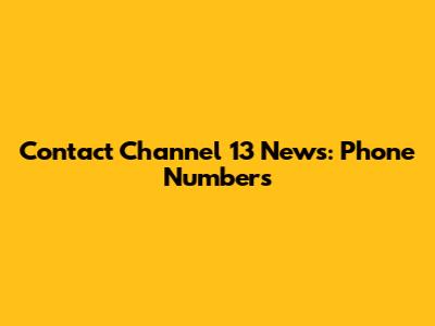 Contact Channel 13 News: Phone Numbers